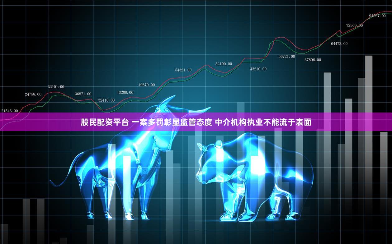 股民配资平台 一案多罚彰显监管态度 中介机构执业不能流于表面