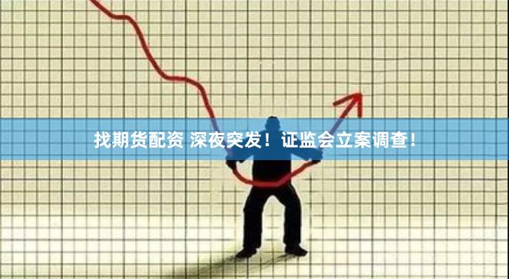 找期货配资 深夜突发！证监会立案调查！
