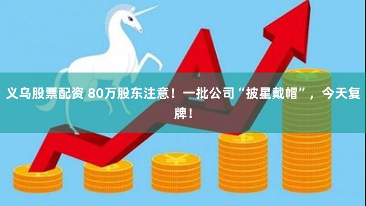 义乌股票配资 80万股东注意！一批公司“披星戴帽”，今天复牌！