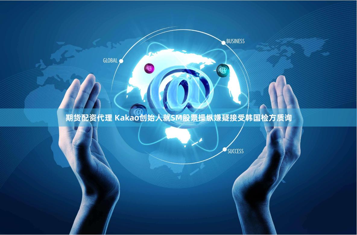 期货配资代理 Kakao创始人就SM股票操纵嫌疑接受韩国检方质询