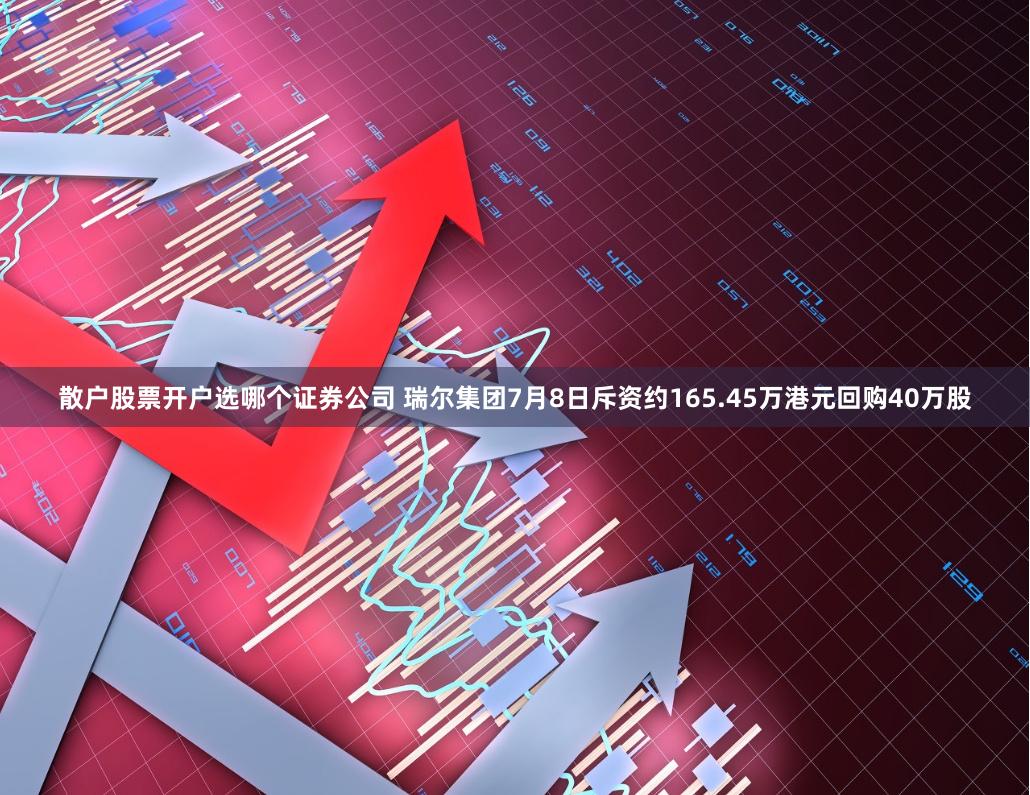 散户股票开户选哪个证券公司 瑞尔集团7月8日斥资约165.45万港元回购40万股