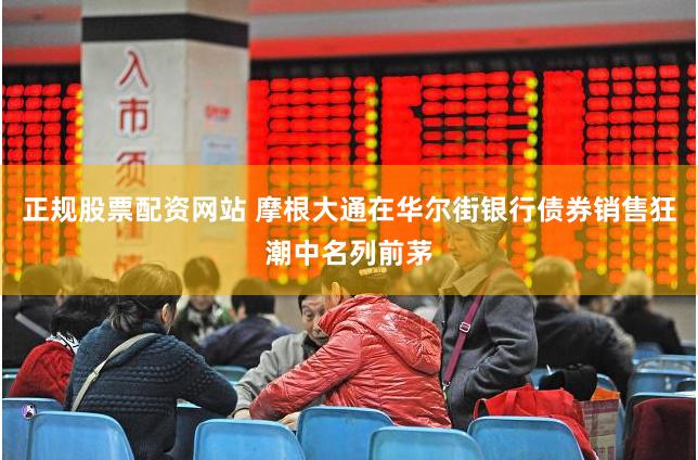 正规股票配资网站 摩根大通在华尔街银行债券销售狂潮中名列前茅