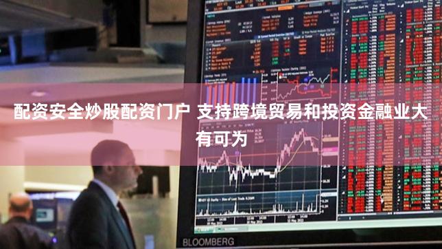 配资安全炒股配资门户 支持跨境贸易和投资金融业大有可为