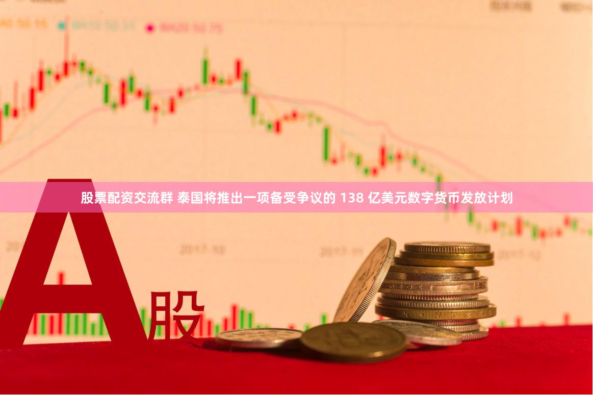股票配资交流群 泰国将推出一项备受争议的 138 亿美元数字货币发放计划