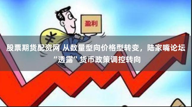 股票期货配资网 从数量型向价格型转变，陆家嘴论坛“透露”货币政策调控转向