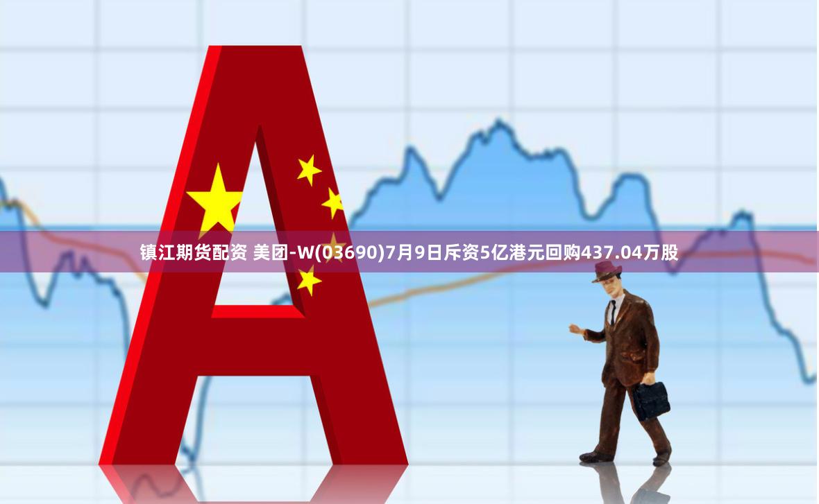 镇江期货配资 美团-W(03690)7月9日斥资5亿港元回购437.04万股