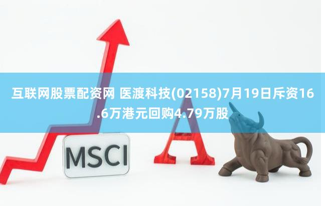 互联网股票配资网 医渡科技(02158)7月19日斥资16.6万港元回购4.79万股