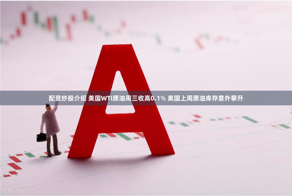 配资炒股介绍 美国WTI原油周三收高0.1% 美国上周原油库存意外攀升