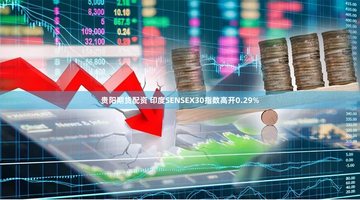贵阳期货配资 印度SENSEX30指数高开0.29%