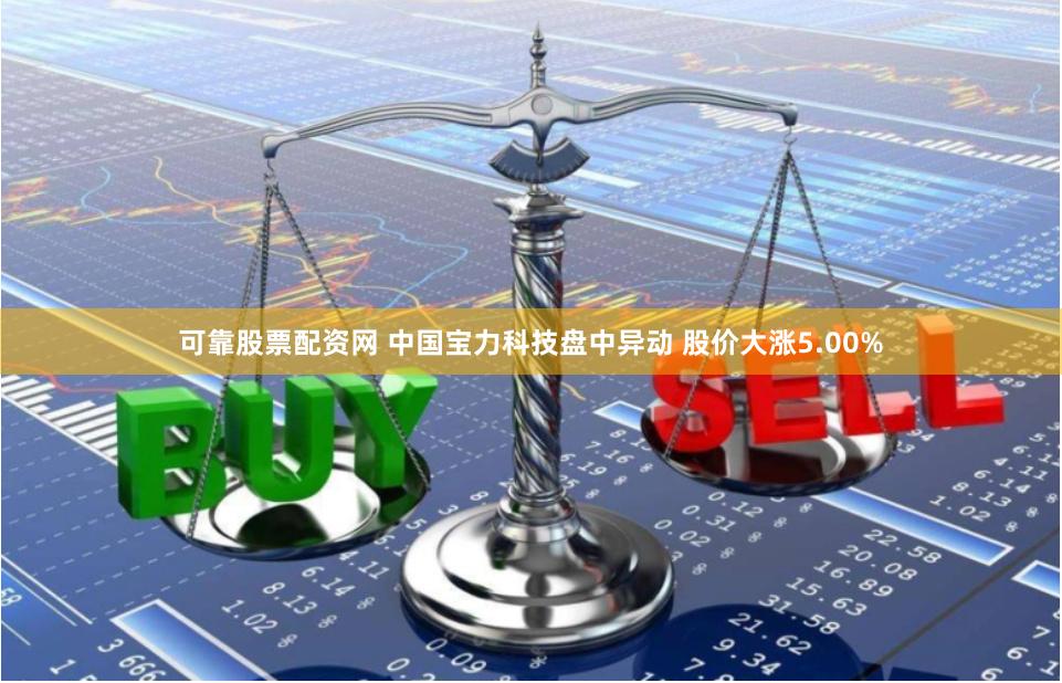可靠股票配资网 中国宝力科技盘中异动 股价大涨5.00%