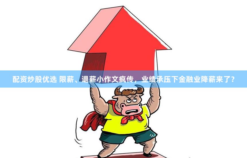 配资炒股优选 限薪、退薪小作文疯传，业绩承压下金融业降薪来了？