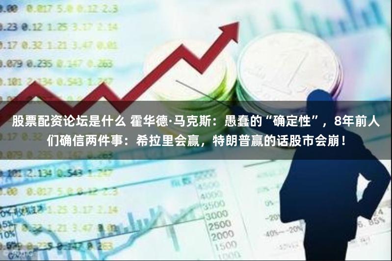 股票配资论坛是什么 霍华德·马克斯：愚蠢的“确定性”，8年前人们确信两件事：希拉里会赢，特朗普赢的话股市会崩！