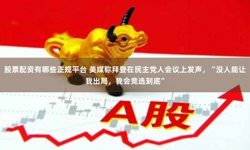 股票配资有哪些正规平台 美媒称拜登在民主党人会议上发声，“没人能让我出局，我会竞选到底”