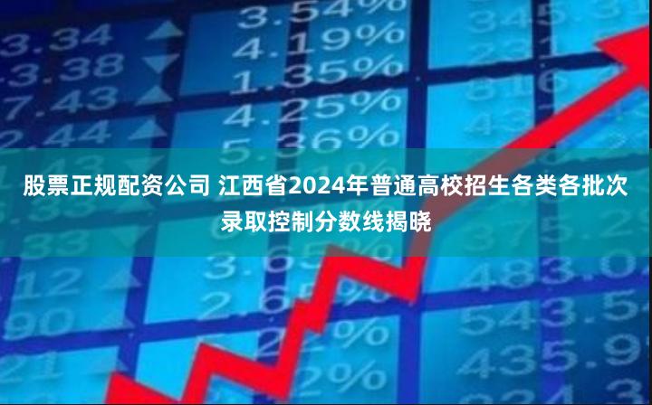 股票正规配资公司 江西省2024年普通高校招生各类各批次录取控制分数线揭晓