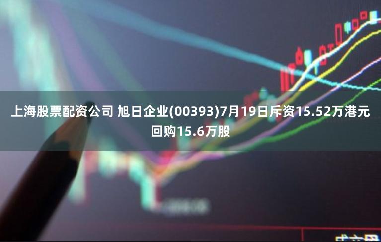 上海股票配资公司 旭日企业(00393)7月19日斥资15.52万港元回购15.6万股