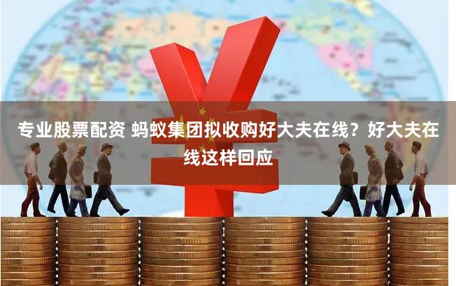 专业股票配资 蚂蚁集团拟收购好大夫在线？好大夫在线这样回应