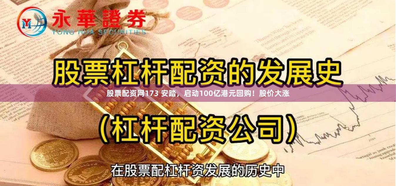 股票配资网173 安踏，启动100亿港元回购！股价大涨