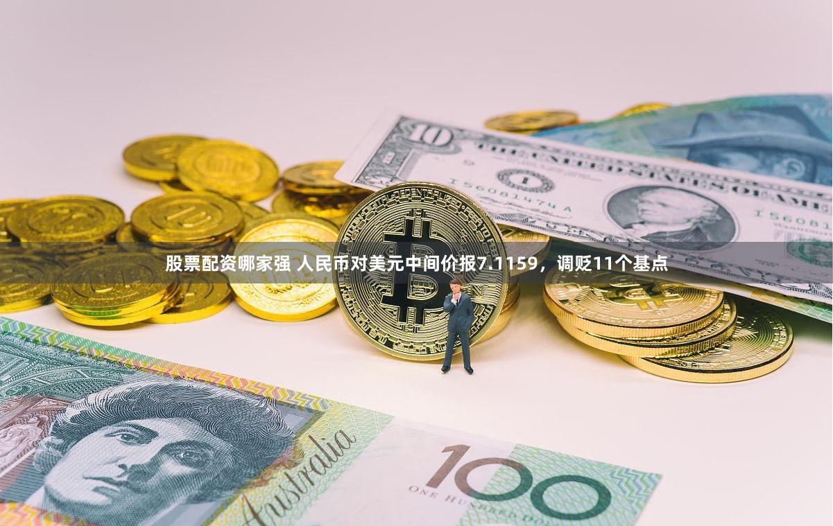 股票配资哪家强 人民币对美元中间价报7.1159，调贬11个基点