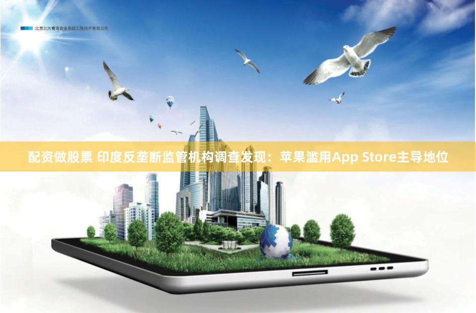 配资做股票 印度反垄断监管机构调查发现：苹果滥用App Store主导地位
