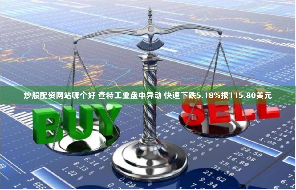 炒股配资网站哪个好 查特工业盘中异动 快速下跌5.18%报115.80美元