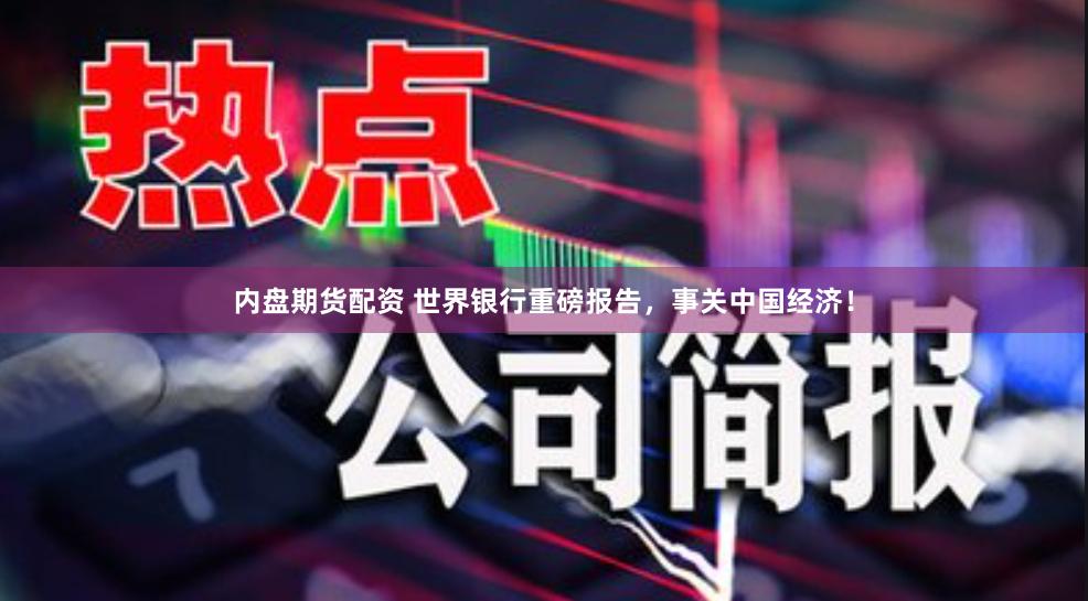 内盘期货配资 世界银行重磅报告，事关中国经济！
