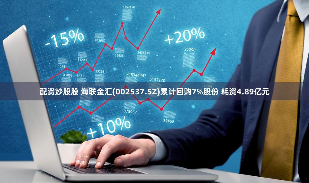 配资炒股股 海联金汇(002537.SZ)累计回购7%股份 耗资4.89亿元