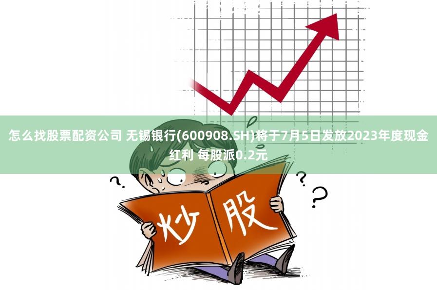 怎么找股票配资公司 无锡银行(600908.SH)将于7月5日发放2023年度现金红利 每股派0.2元