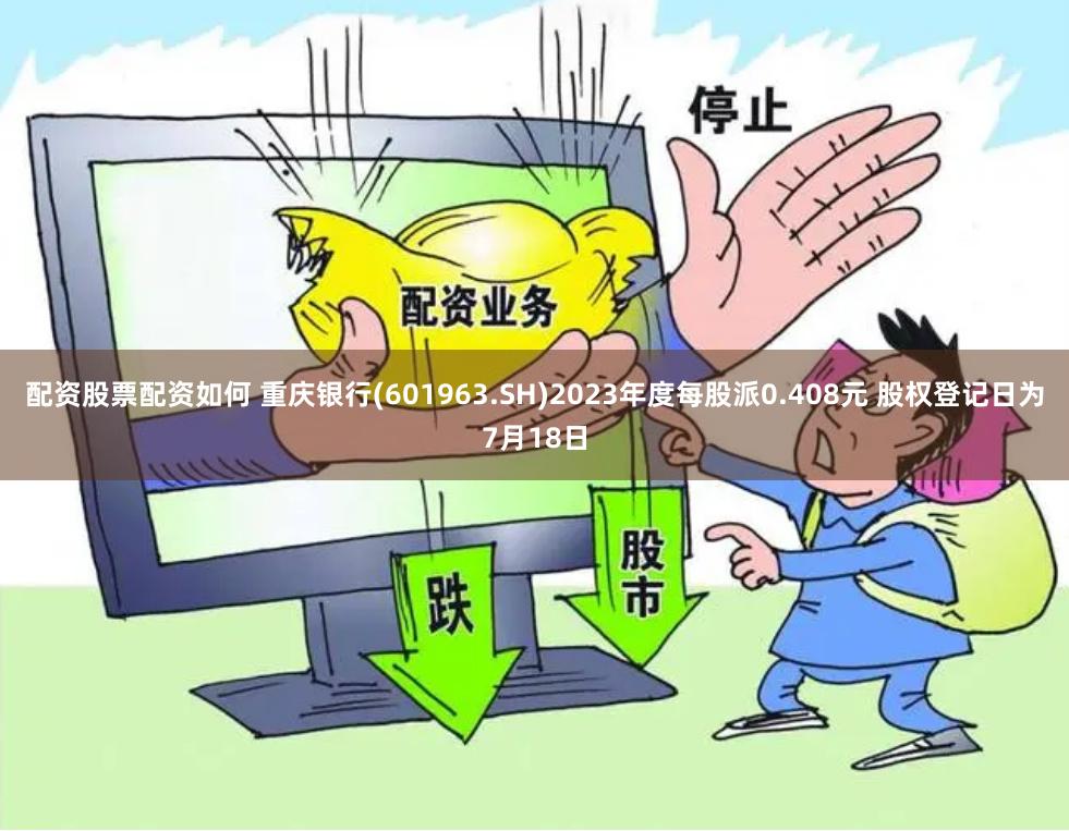 配资股票配资如何 重庆银行(601963.SH)2023年度每股派0.408元 股权登记日为7月18日
