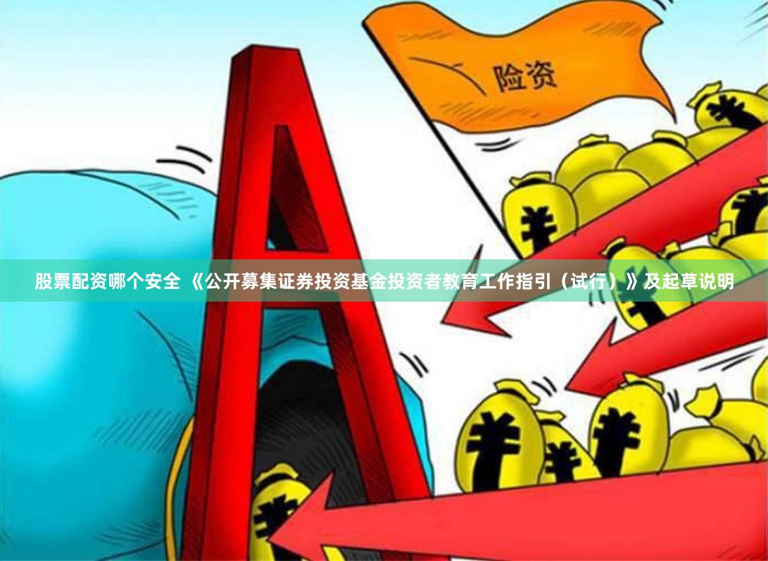 股票配资哪个安全 《公开募集证券投资基金投资者教育工作指引（试行）》及起草说明