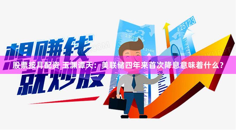股票按月配资 玉渊谭天：美联储四年来首次降息意味着什么？