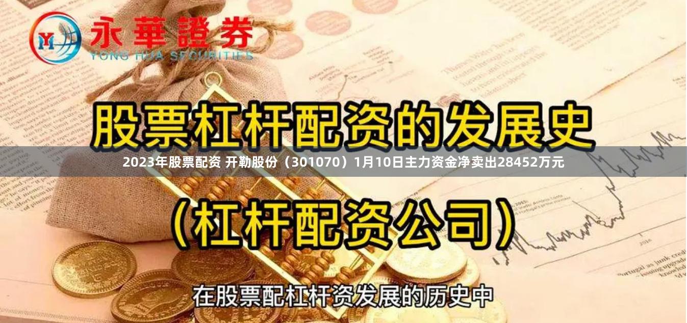 2023年股票配资 开勒股份（301070）1月10日主力资金净卖出28452万元