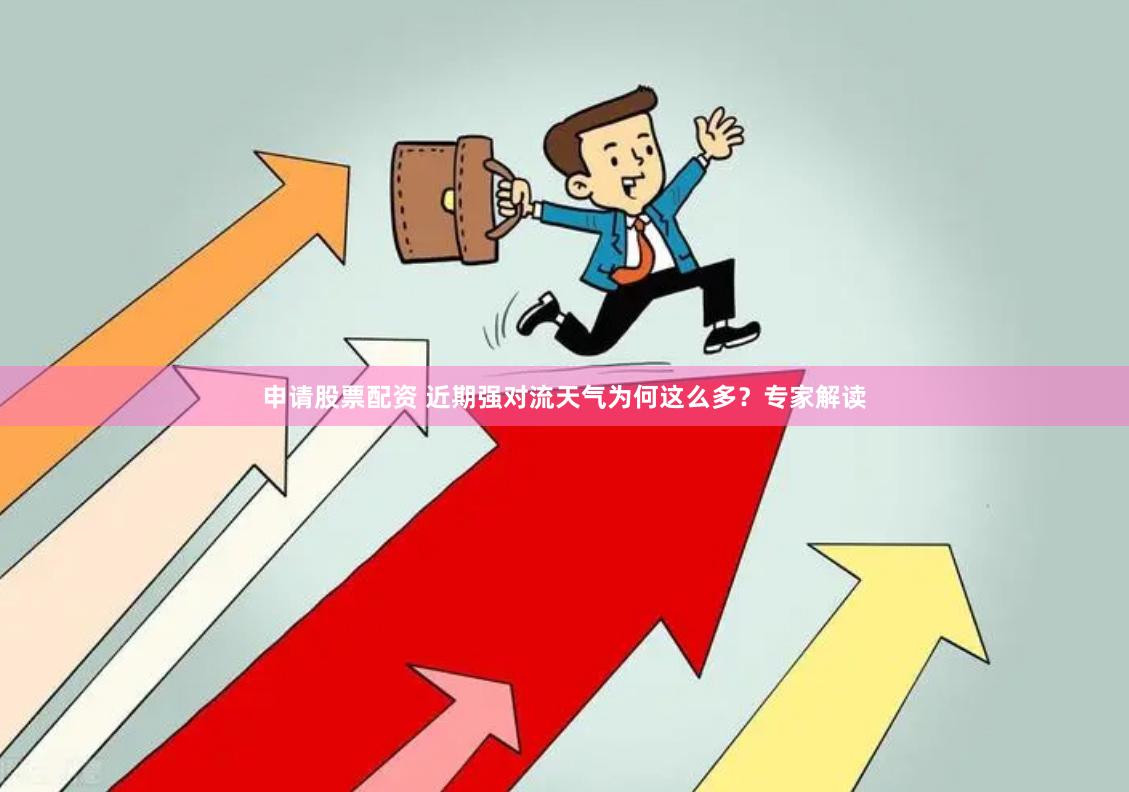 申请股票配资 近期强对流天气为何这么多？专家解读