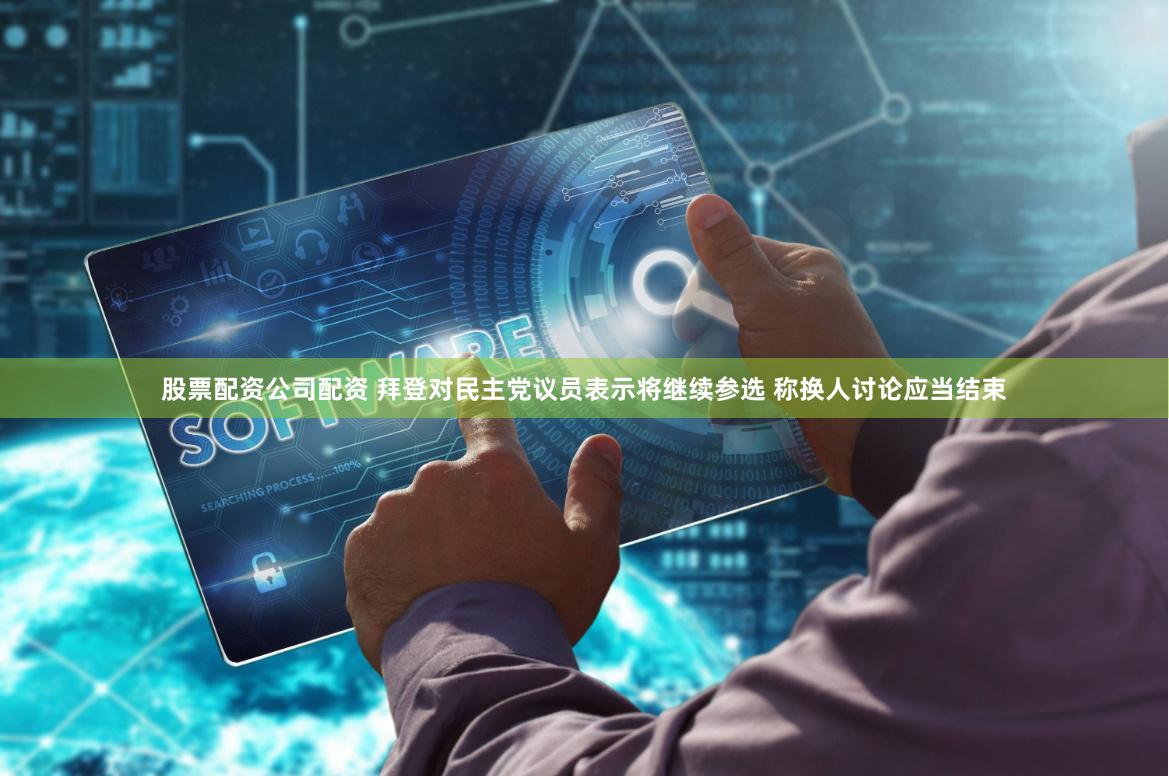 股票配资公司配资 拜登对民主党议员表示将继续参选 称换人讨论应当结束