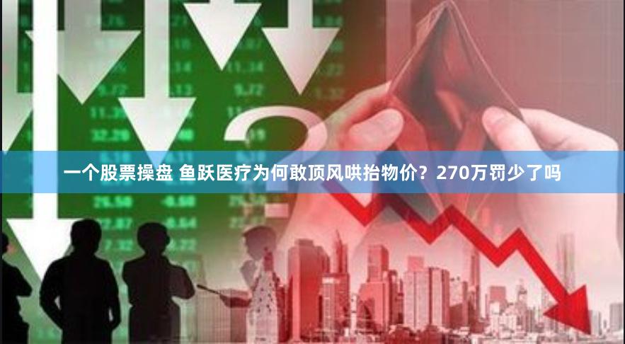 一个股票操盘 鱼跃医疗为何敢顶风哄抬物价？270万罚少了吗