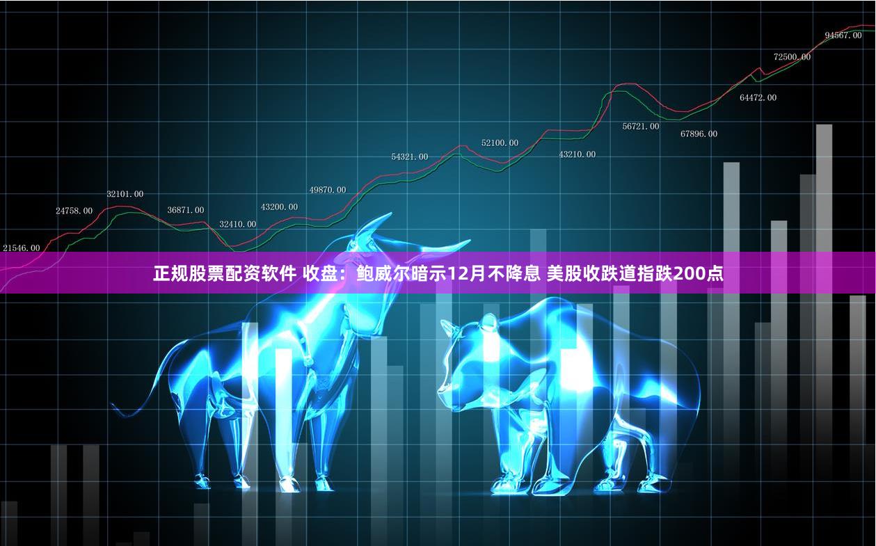 正规股票配资软件 收盘：鲍威尔暗示12月不降息 美股收跌道指跌200点