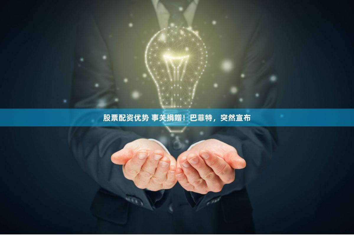 股票配资优势 事关捐赠！巴菲特，突然宣布