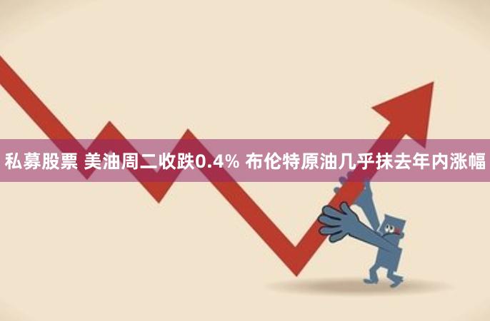 私募股票 美油周二收跌0.4% 布伦特原油几乎抹去年内涨幅