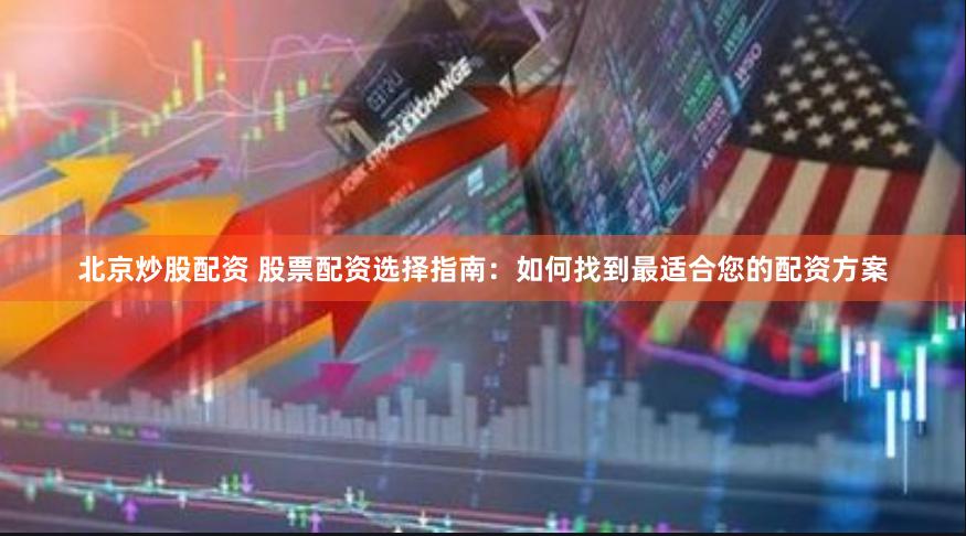 北京炒股配资 股票配资选择指南：如何找到最适合您的配资方案