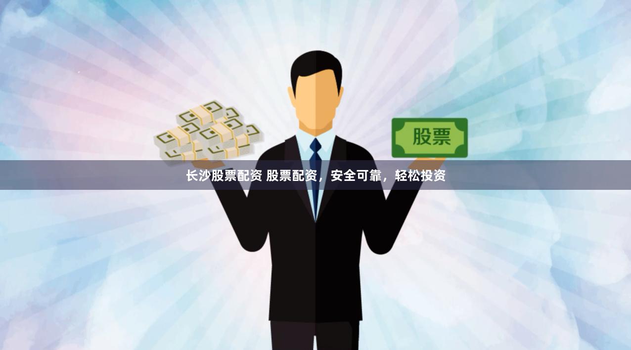 长沙股票配资 股票配资，安全可靠，轻松投资