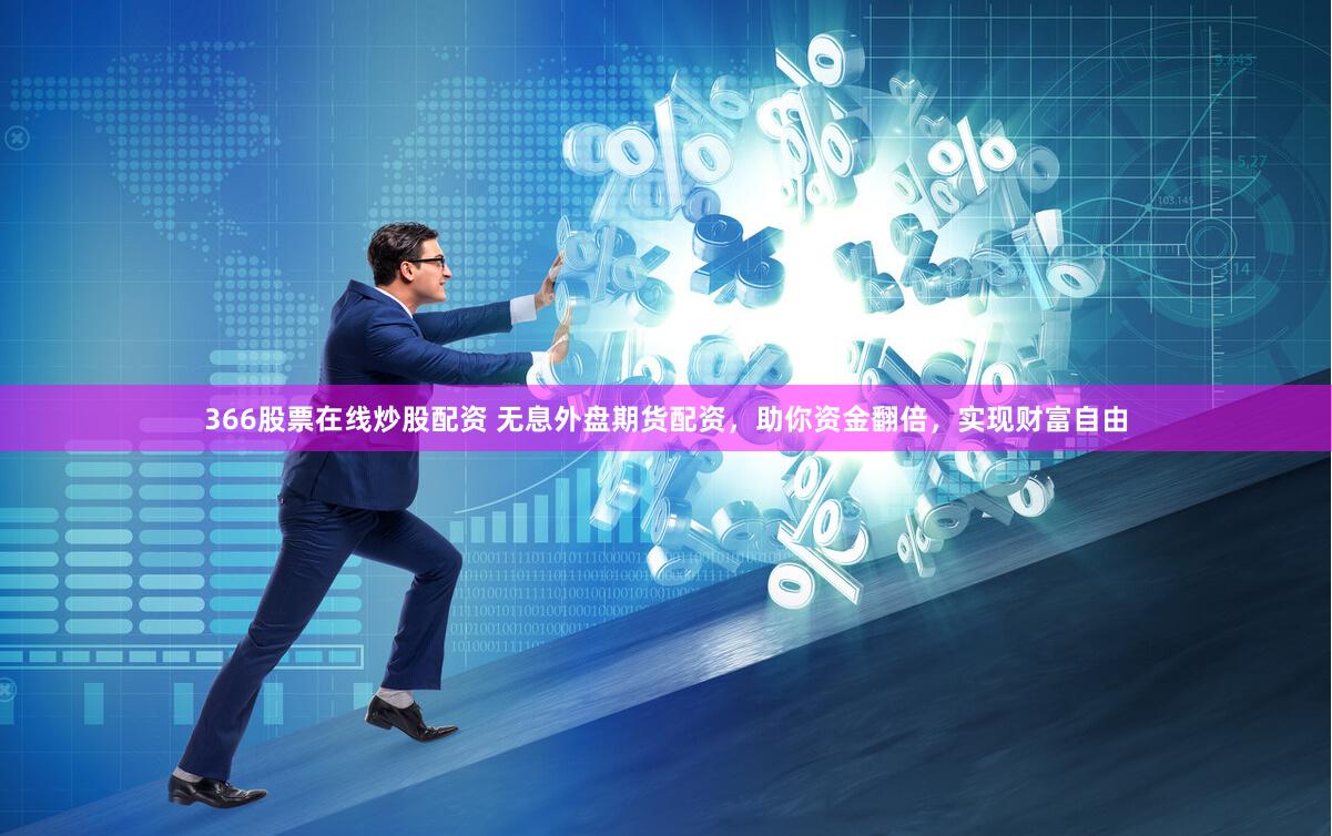 366股票在线炒股配资 无息外盘期货配资，助你资金翻倍，实现财富自由