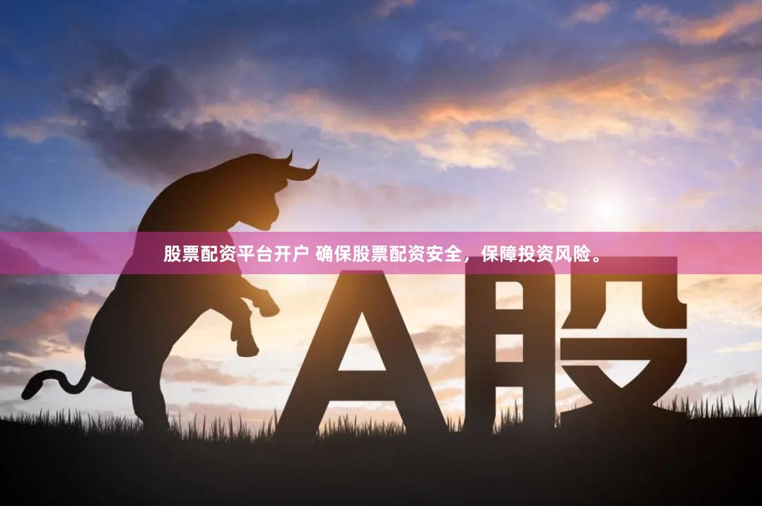 股票配资平台开户 确保股票配资安全，保障投资风险。