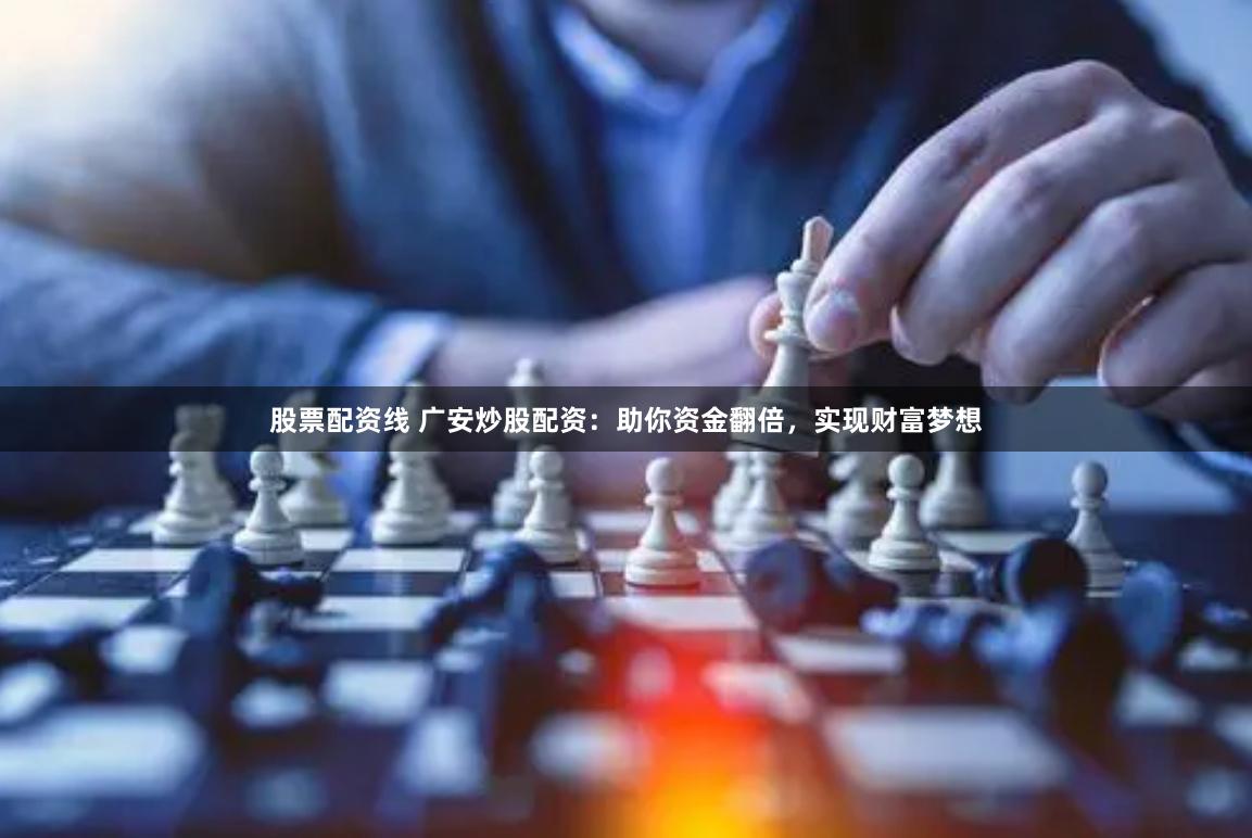 股票配资线 广安炒股配资：助你资金翻倍，实现财富梦想