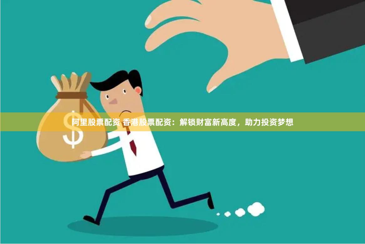 阿里股票配资 香港股票配资：解锁财富新高度，助力投资梦想