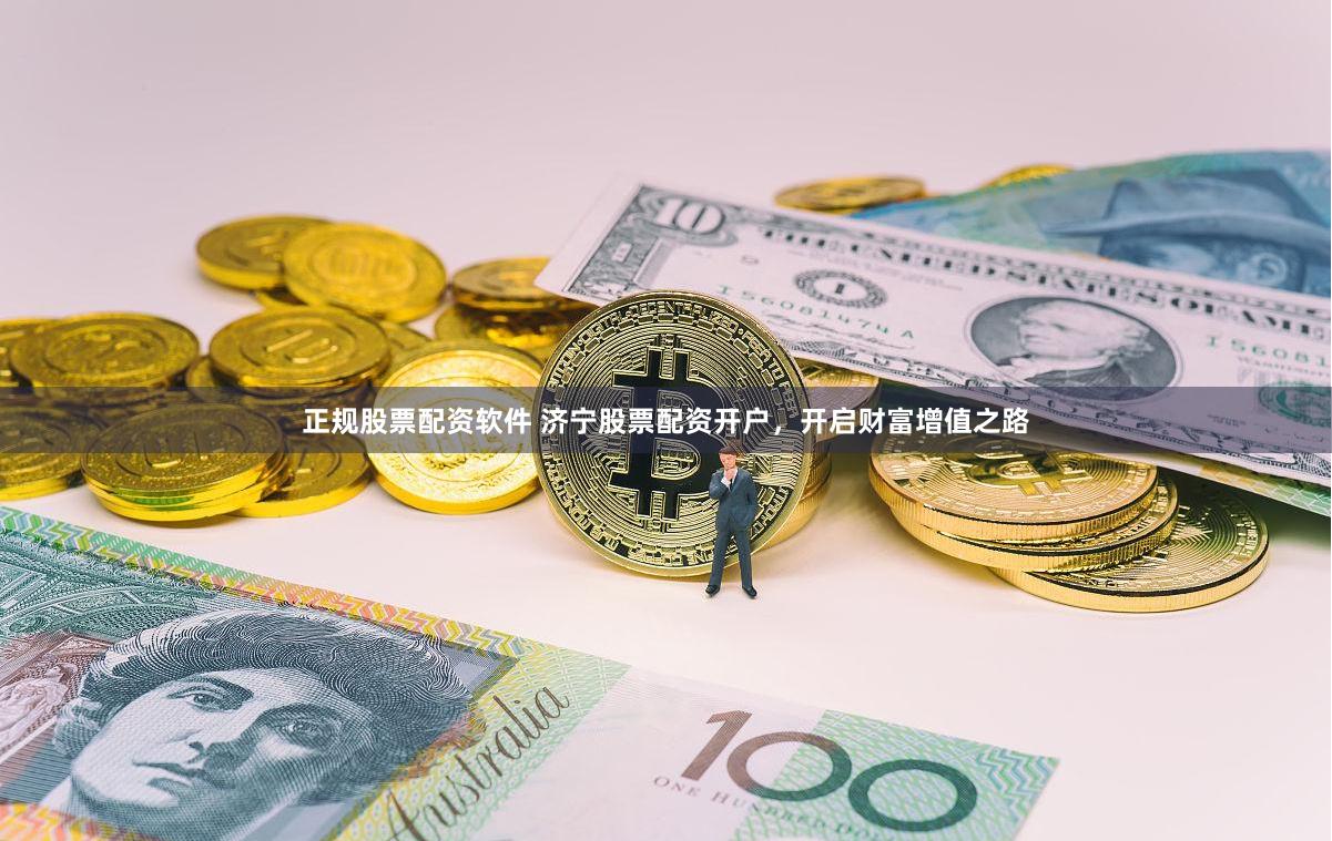 正规股票配资软件 济宁股票配资开户，开启财富增值之路