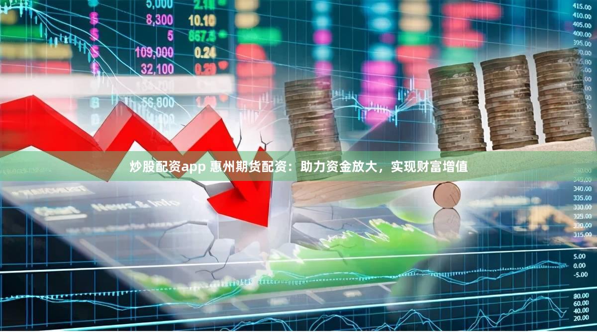 炒股配资app 惠州期货配资：助力资金放大，实现财富增值
