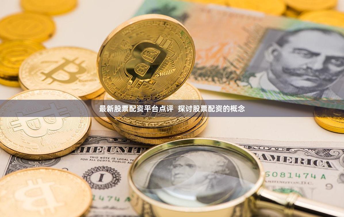 最新股票配资平台点评  探讨股票配资的概念