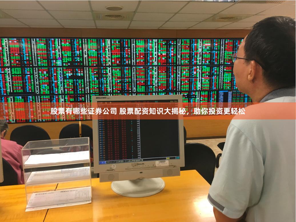 股票有哪些证券公司 股票配资知识大揭秘，助你投资更轻松