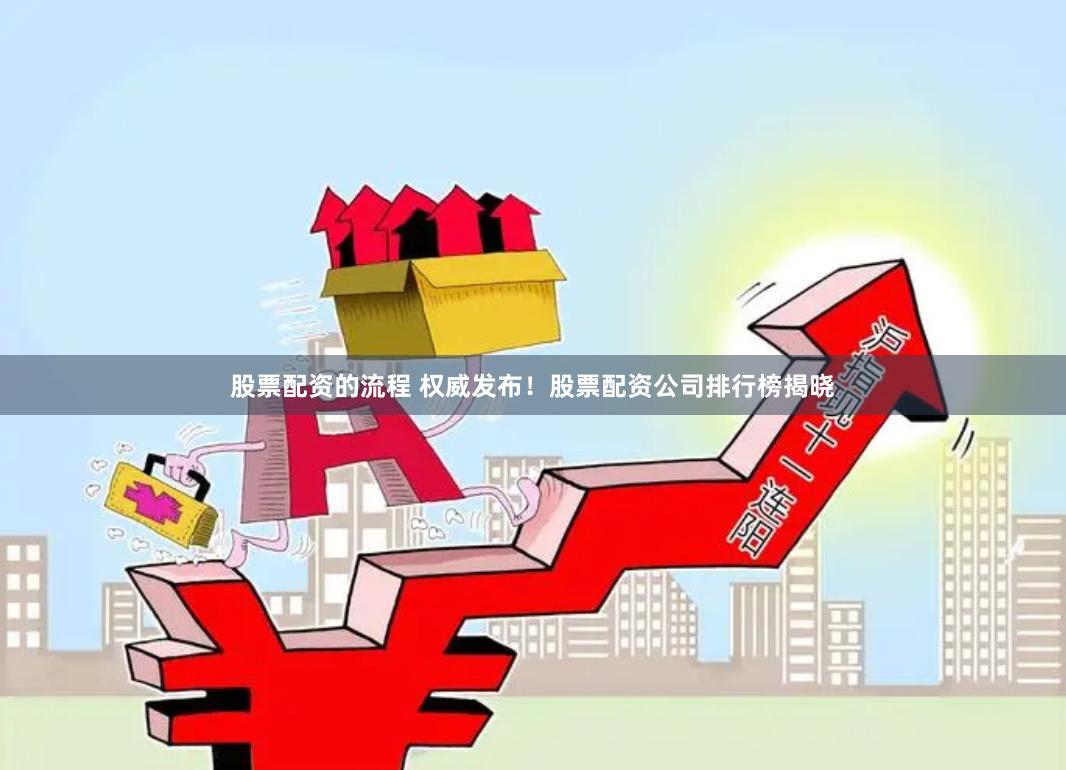 股票配资的流程 权威发布！股票配资公司排行榜揭晓