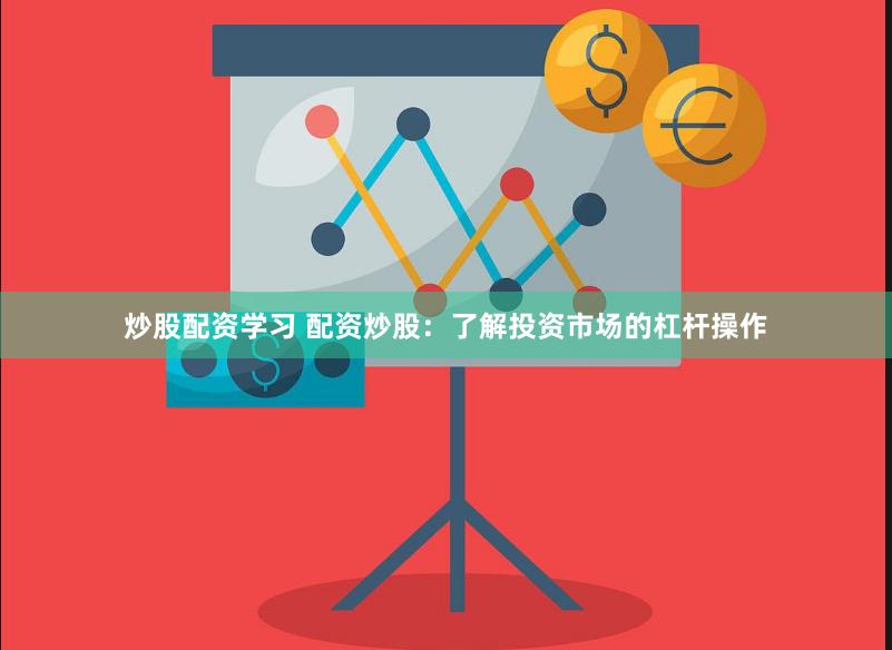炒股配资学习 配资炒股：了解投资市场的杠杆操作