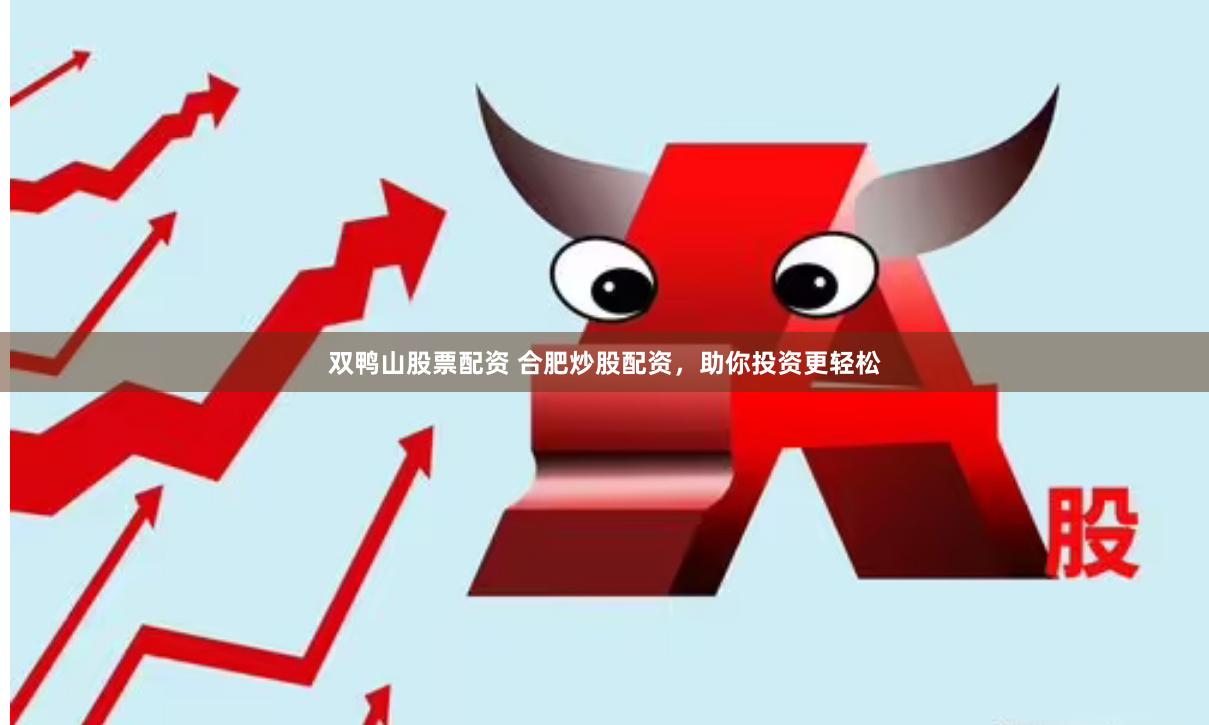 双鸭山股票配资 合肥炒股配资，助你投资更轻松